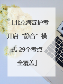北京海淀护考开启“静音”模式 29个考点全覆盖